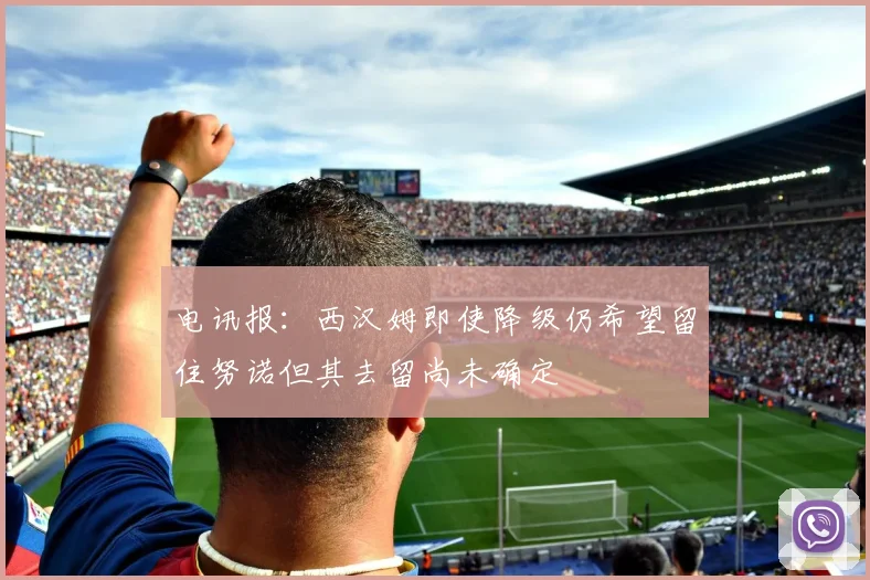 电讯报：西汉姆即使降级仍希望留住努诺但其去留尚未确定