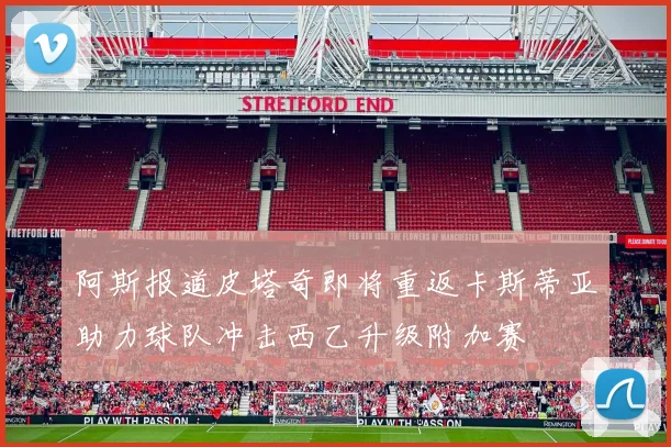 阿斯报道皮塔奇即将重返卡斯蒂亚助力球队冲击西乙升级附加赛