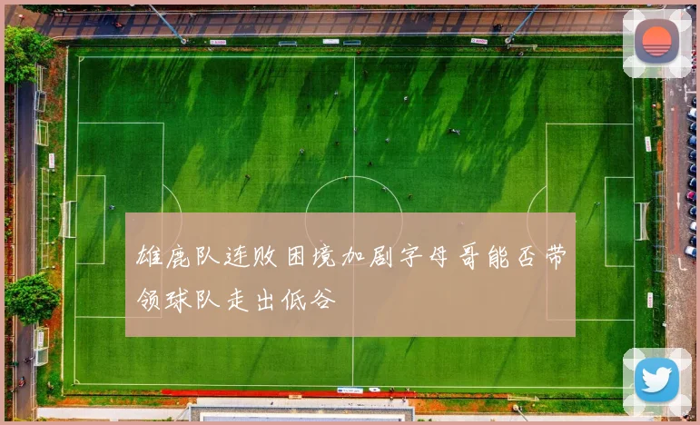 雄鹿队连败困境加剧字母哥能否带领球队走出低谷